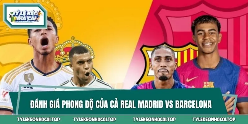 Đánh giá phong độ của cả Real Madrid vs Barcelona