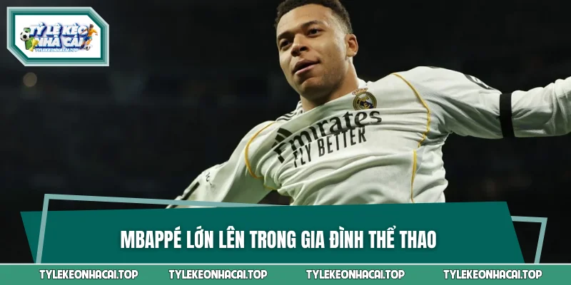 Mbappé lớn lên trong gia đình thể thao